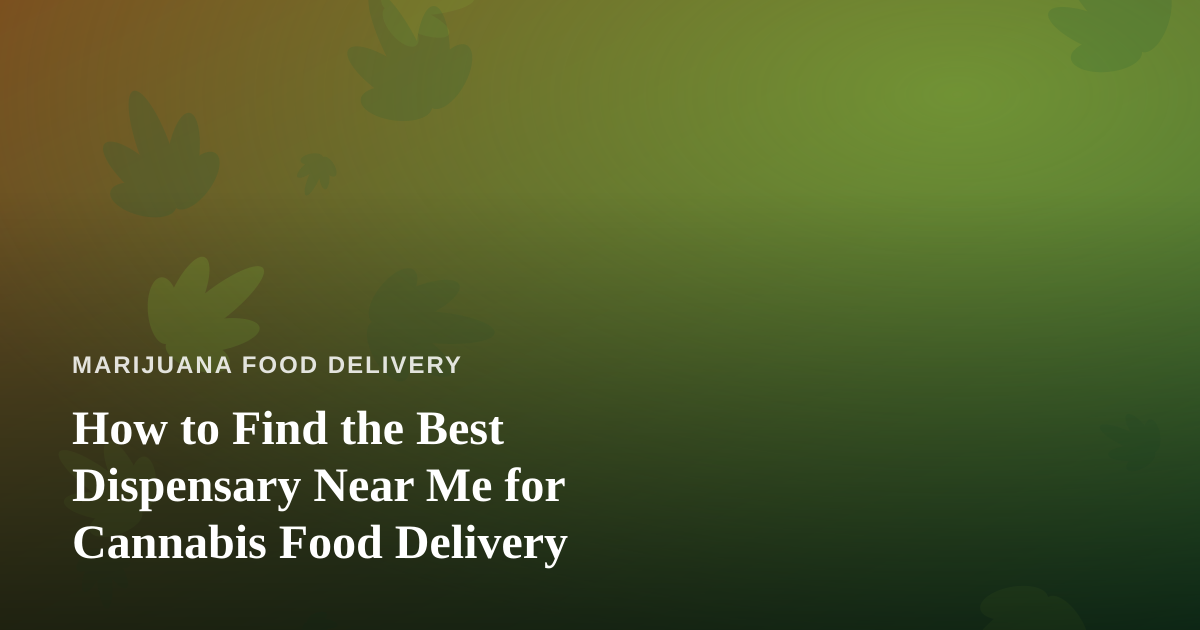 How to Find the Best Dispensary Near Me for Cannabis Food Delivery