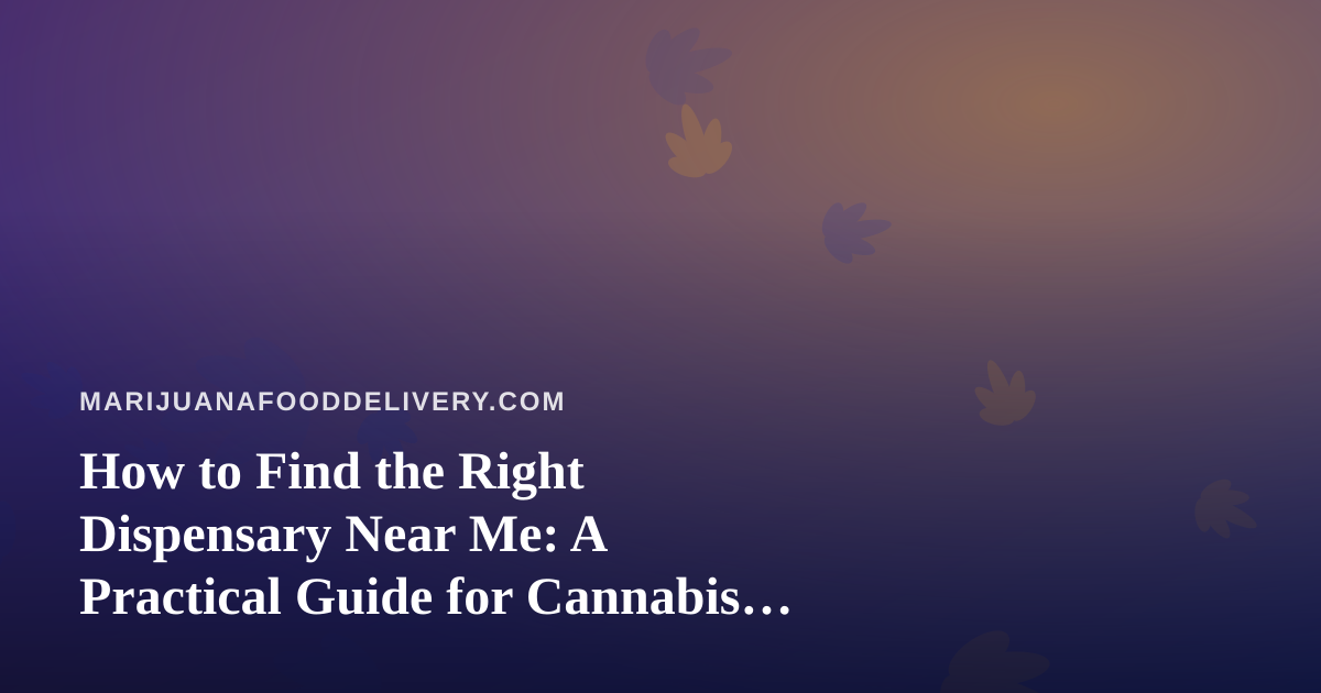 How to Find the Right Dispensary Near Me: A Practical Guide for Cannabis Food Lovers