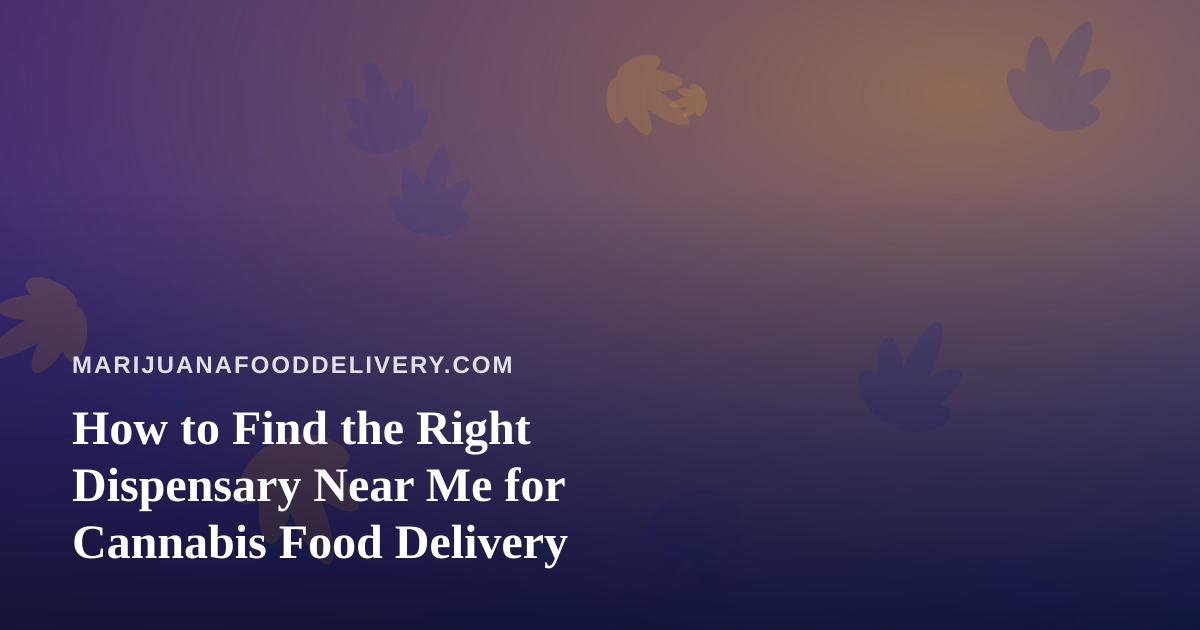 How to Find the Right Dispensary Near Me for Cannabis Food Delivery