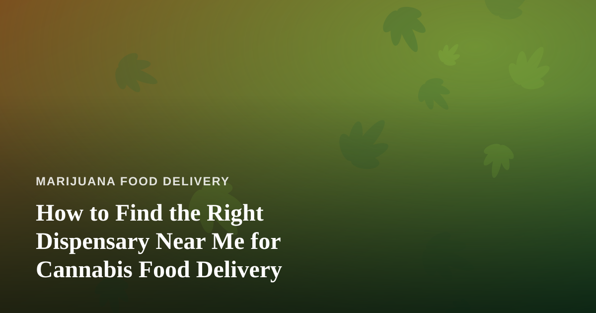 How to Find the Right Dispensary Near Me for Cannabis Food Delivery