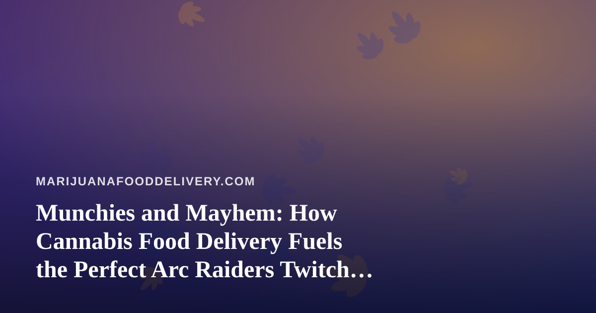 Munchies and Mayhem: How Cannabis Food Delivery Fuels the Perfect Arc Raiders Twitch Stream Night