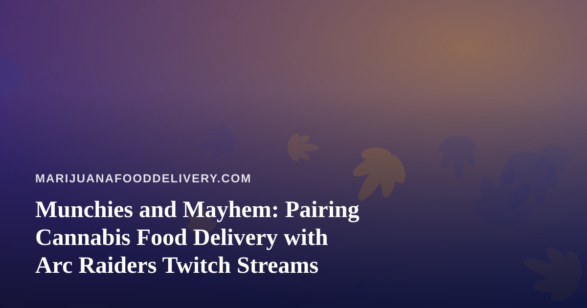 Munchies and Mayhem: Pairing Cannabis Food Delivery with Arc Raiders Twitch Streams