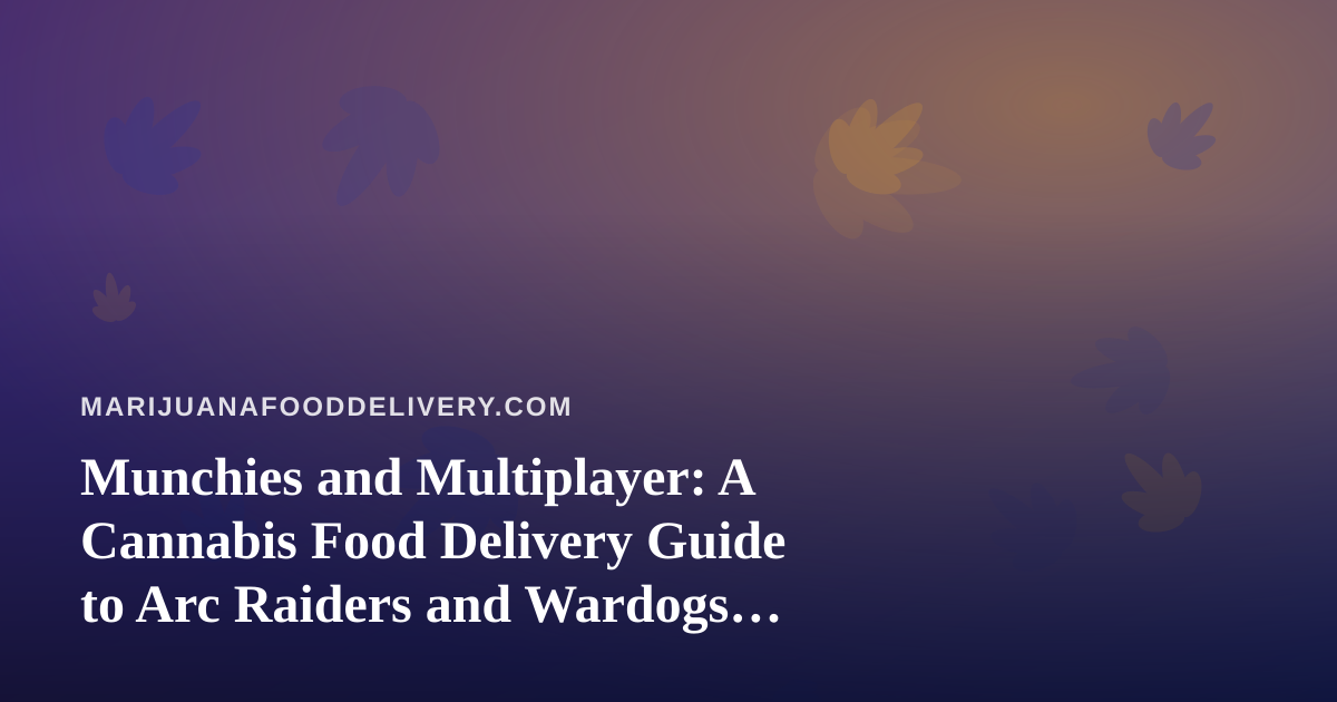 Munchies and Multiplayer: A Cannabis Food Delivery Guide to Arc Raiders and Wardogs Stream Nights