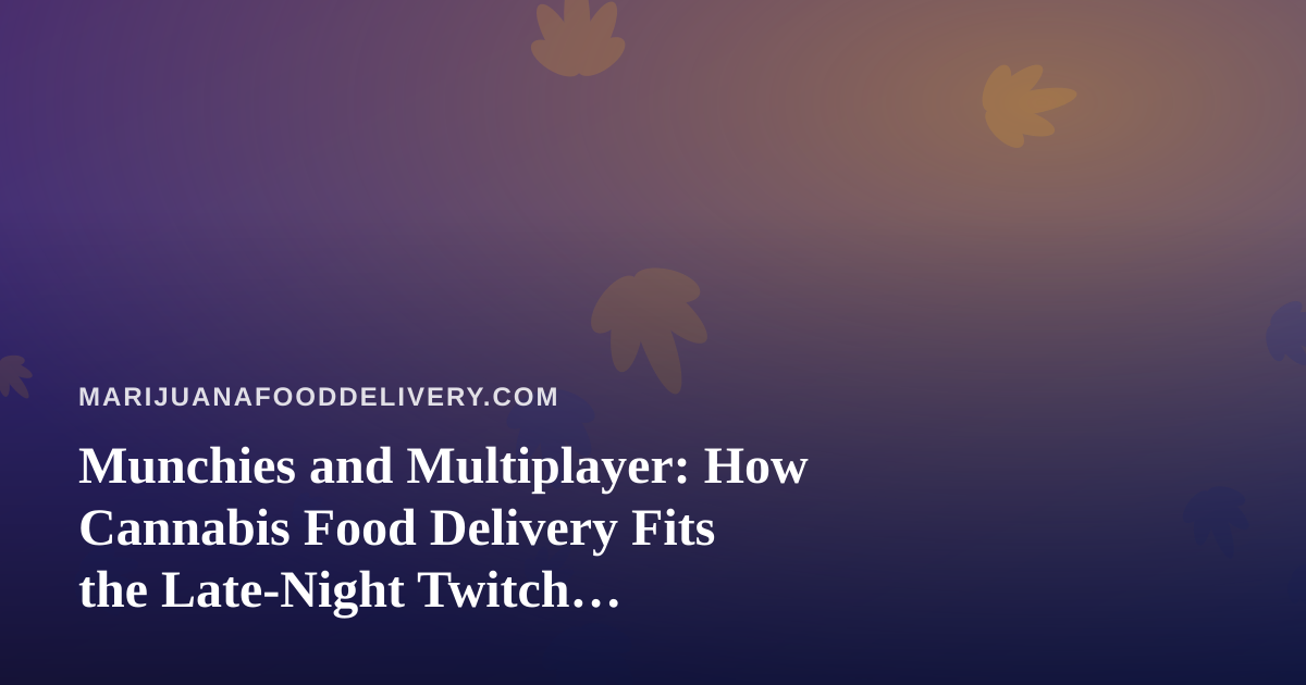 Munchies and Multiplayer: How Cannabis Food Delivery Fits the Late-Night Twitch Streaming Lifestyle