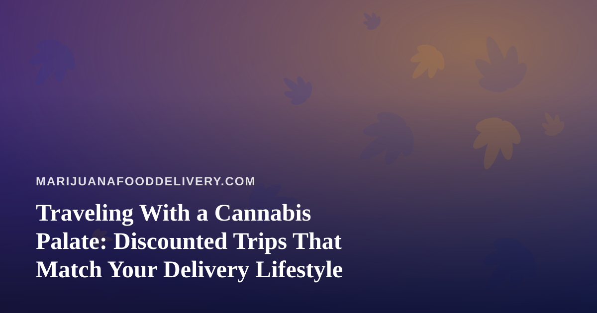 Traveling With a Cannabis Palate: Discounted Trips That Match Your Delivery Lifestyle