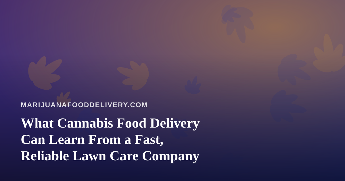 What Cannabis Food Delivery Can Learn From a Fast, Reliable Lawn Care Company