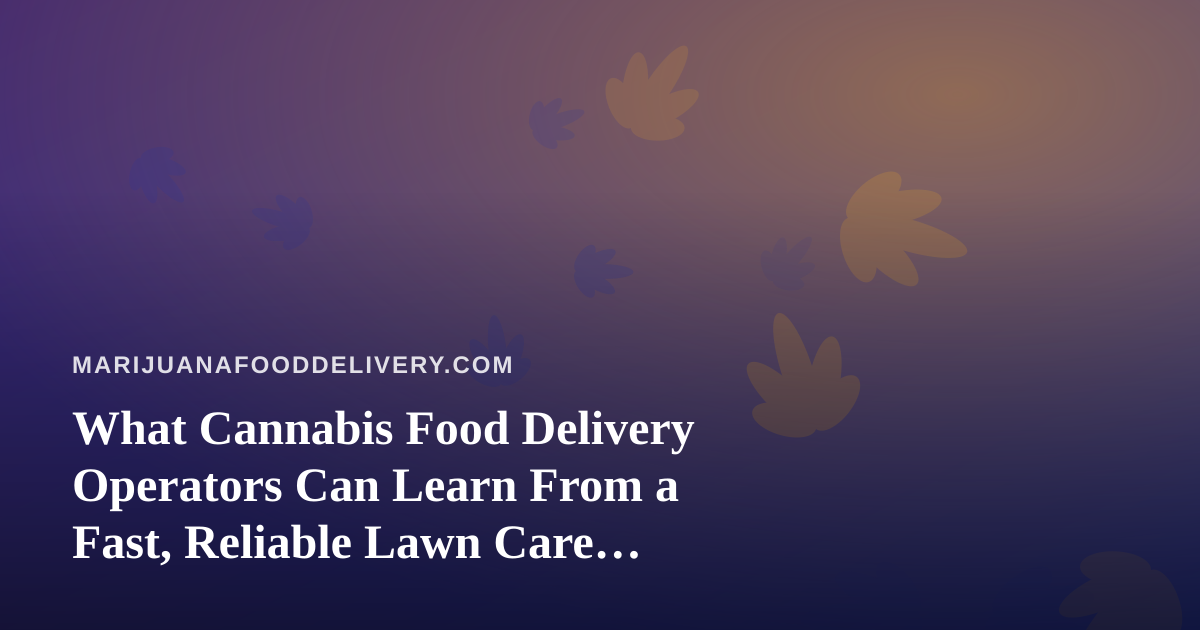 What Cannabis Food Delivery Operators Can Learn From a Fast, Reliable Lawn Care Company