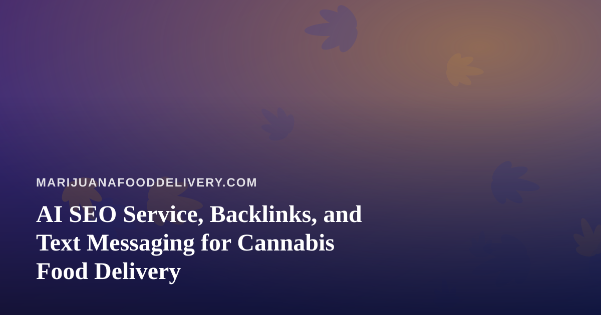 AI SEO Service, Backlinks, and Text Messaging for Cannabis Food Delivery
