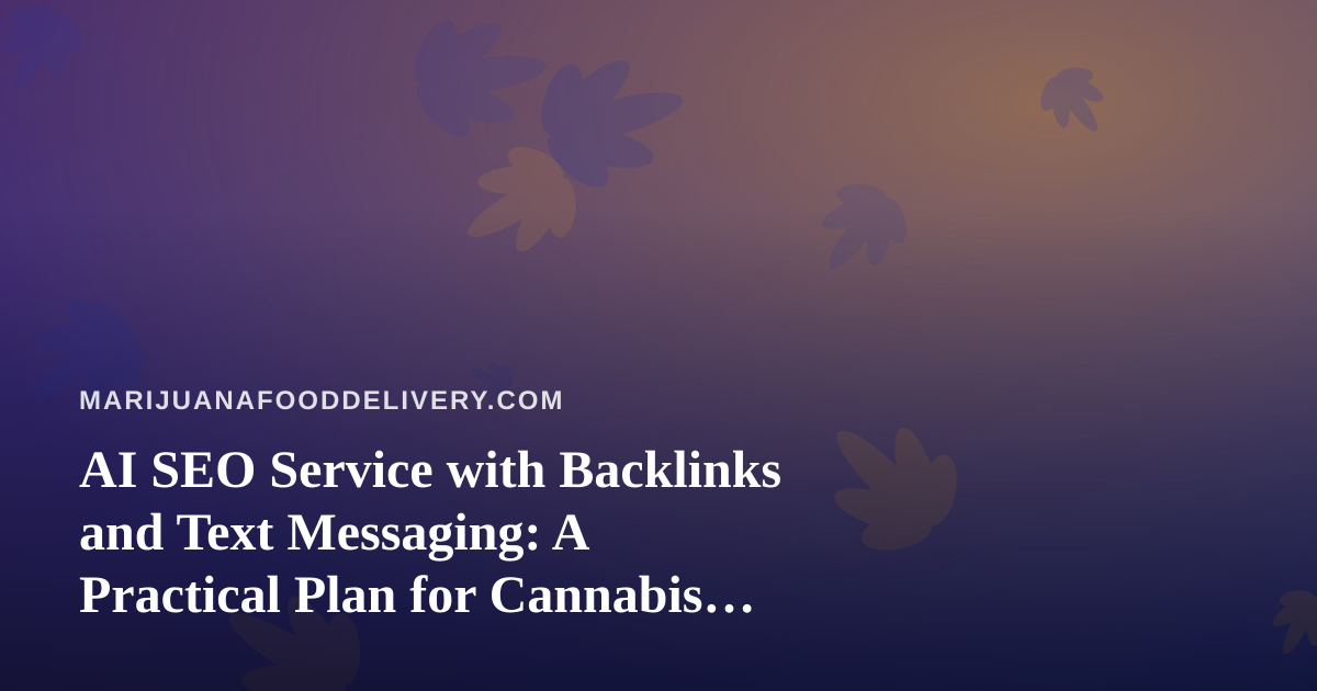 AI SEO Service with Backlinks and Text Messaging: A Practical Plan for Cannabis Food Delivery Sites