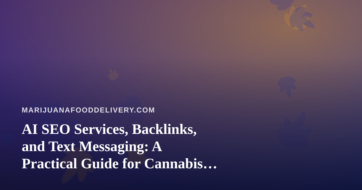 AI SEO Services, Backlinks, and Text Messaging: A Practical Guide for Cannabis Food Delivery Brands