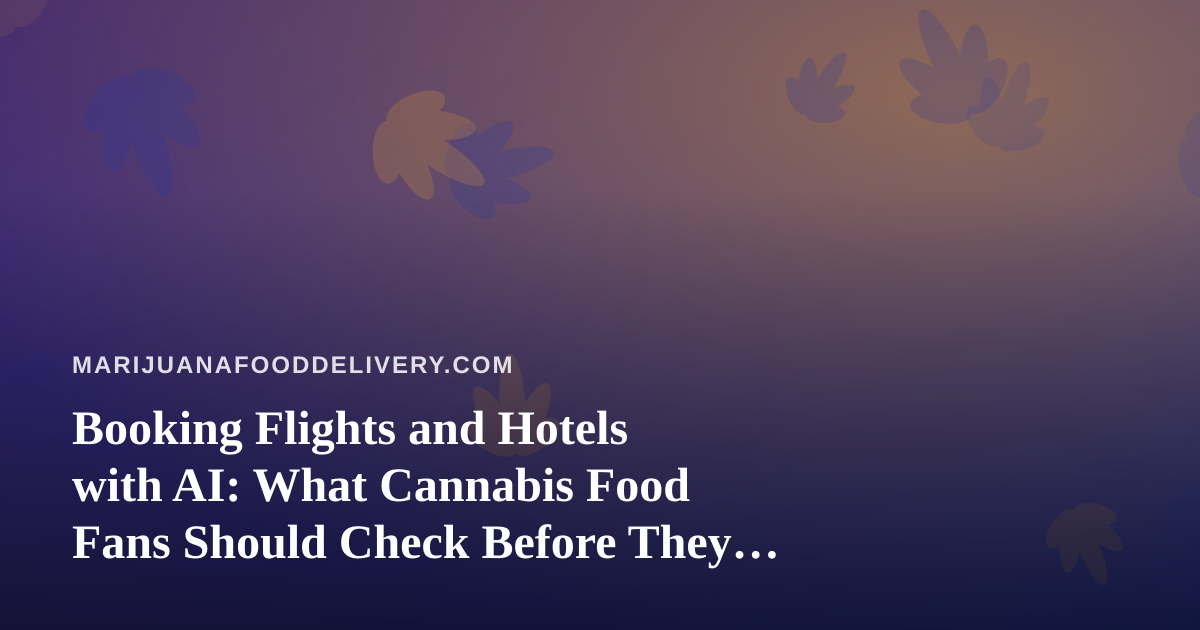 Booking Flights and Hotels with AI: What Cannabis Food Fans Should Check Before They Travel