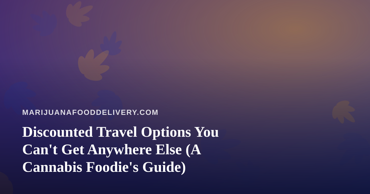 Discounted Travel Options You Can’t Get Anywhere Else (A Cannabis Foodie’s Guide)