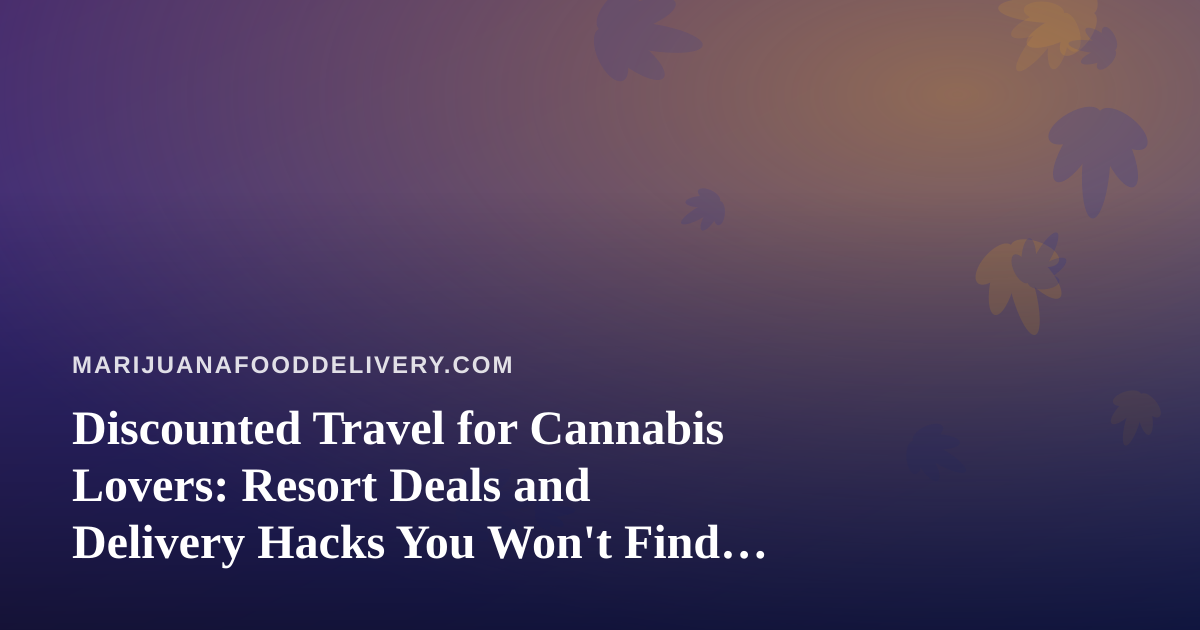 Discounted Travel for Cannabis Lovers: Resort Deals and Delivery Hacks You Won’t Find Elsewhere