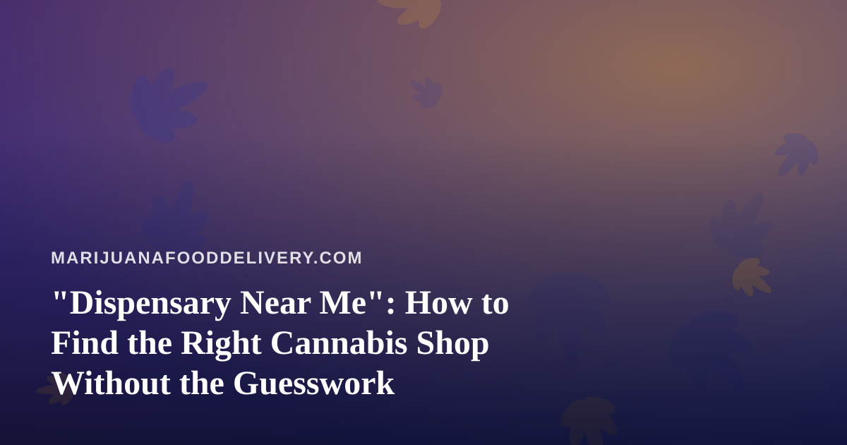 “Dispensary Near Me”: How to Find the Right Cannabis Shop Without the Guesswork