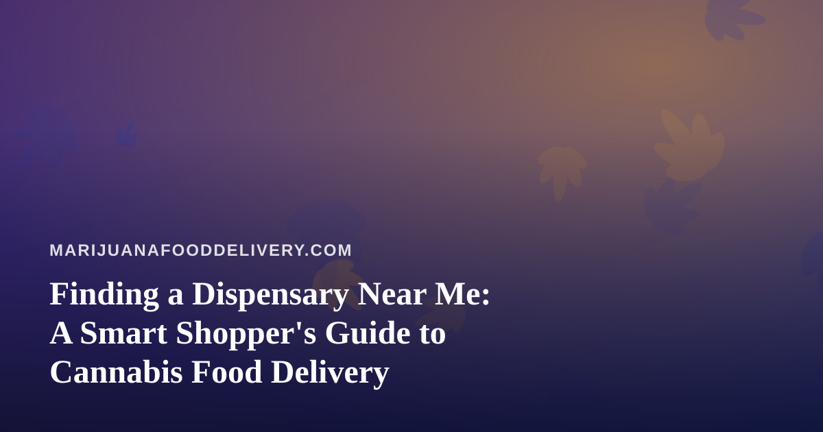 Finding a Dispensary Near Me: A Smart Shopper’s Guide to Cannabis Food Delivery