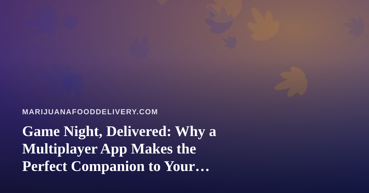 Game Night, Delivered: Why a Multiplayer App Makes the Perfect Companion to Your Order