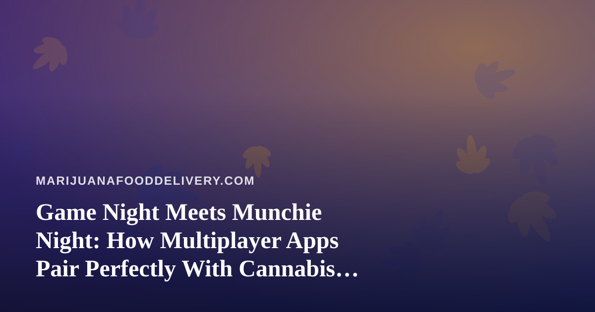 Game Night Meets Munchie Night: How Multiplayer Apps Pair Perfectly With Cannabis Food Delivery