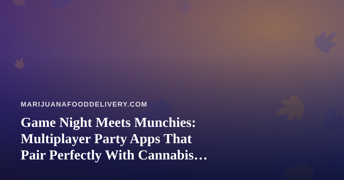 Game Night Meets Munchies: Multiplayer Party Apps That Pair Perfectly With Cannabis Food Delivery