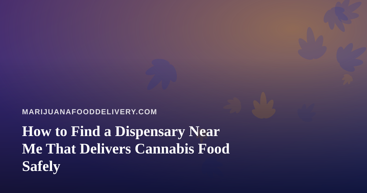 How to Find a Dispensary Near Me That Delivers Cannabis Food Safely