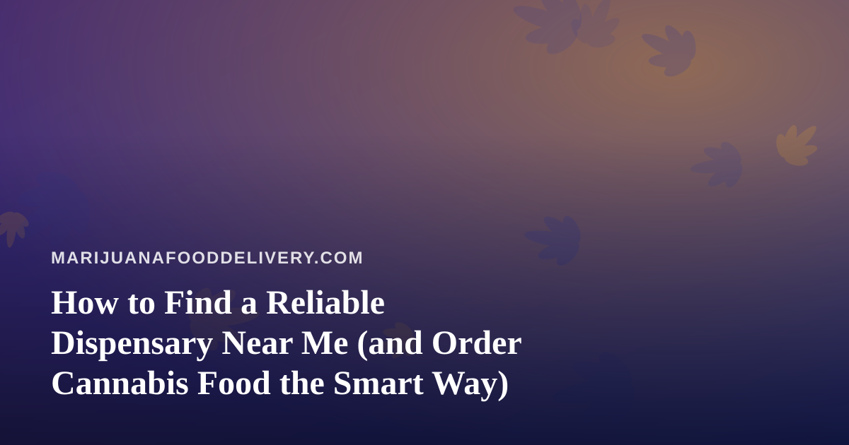 How to Find a Reliable Dispensary Near Me (and Order Cannabis Food the Smart Way)