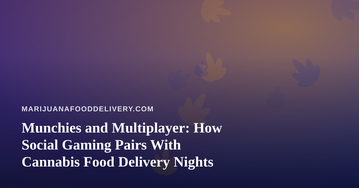 Munchies and Multiplayer: How Social Gaming Pairs With Cannabis Food Delivery Nights