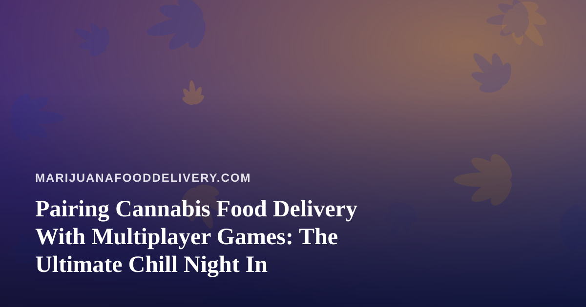 Pairing Cannabis Food Delivery With Multiplayer Games: The Ultimate Chill Night In