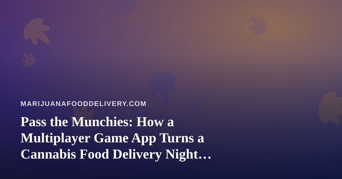 Pass the Munchies: How a Multiplayer Game App Turns a Cannabis Food Delivery Night Into an Event