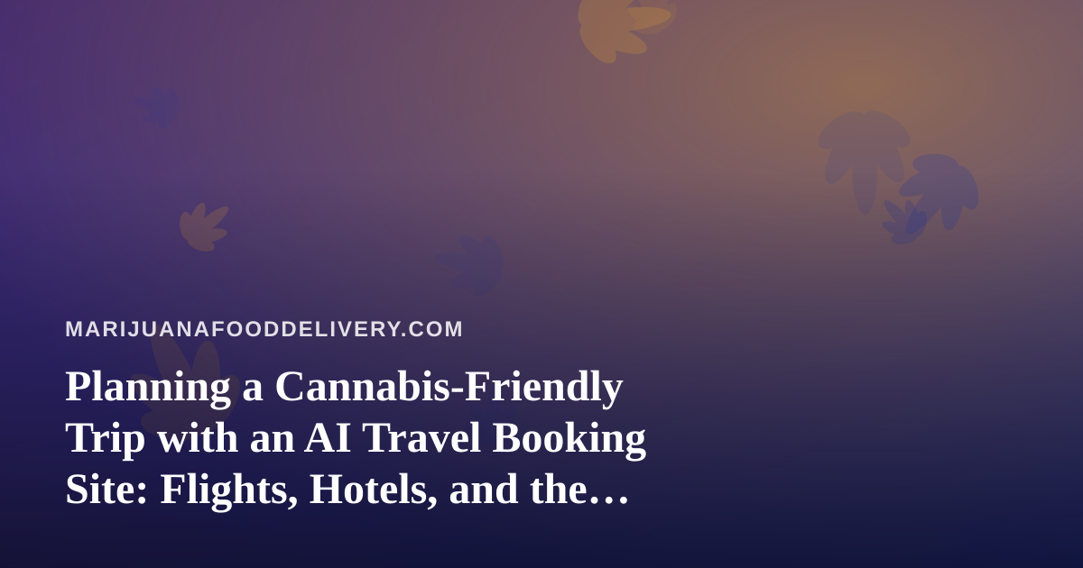 Planning a Cannabis-Friendly Trip with an AI Travel Booking Site: Flights, Hotels, and the Rules to Check First