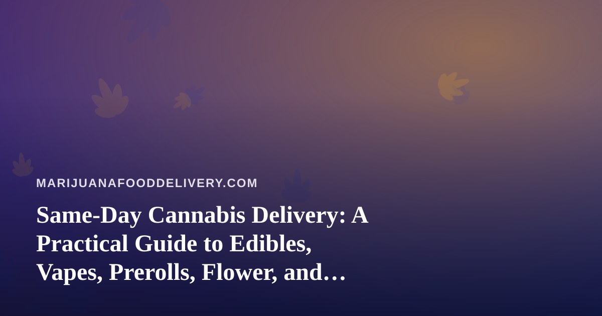 Same-Day Cannabis Delivery: A Practical Guide to Edibles, Vapes, Prerolls, Flower, and Concentrates