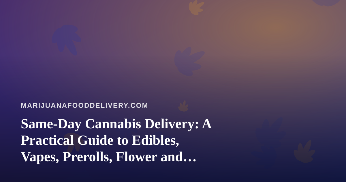Same-Day Cannabis Delivery: A Practical Guide to Edibles, Vapes, Prerolls, Flower and Concentrates