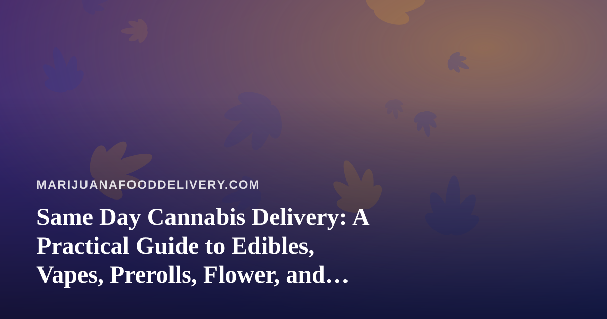Same Day Cannabis Delivery: A Practical Guide to Edibles, Vapes, Prerolls, Flower, and Concentrates