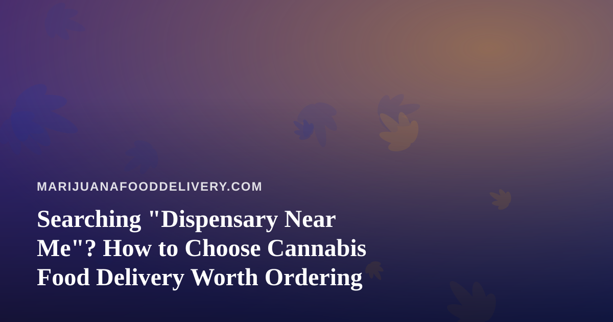 Searching “Dispensary Near Me”? How to Choose Cannabis Food Delivery Worth Ordering