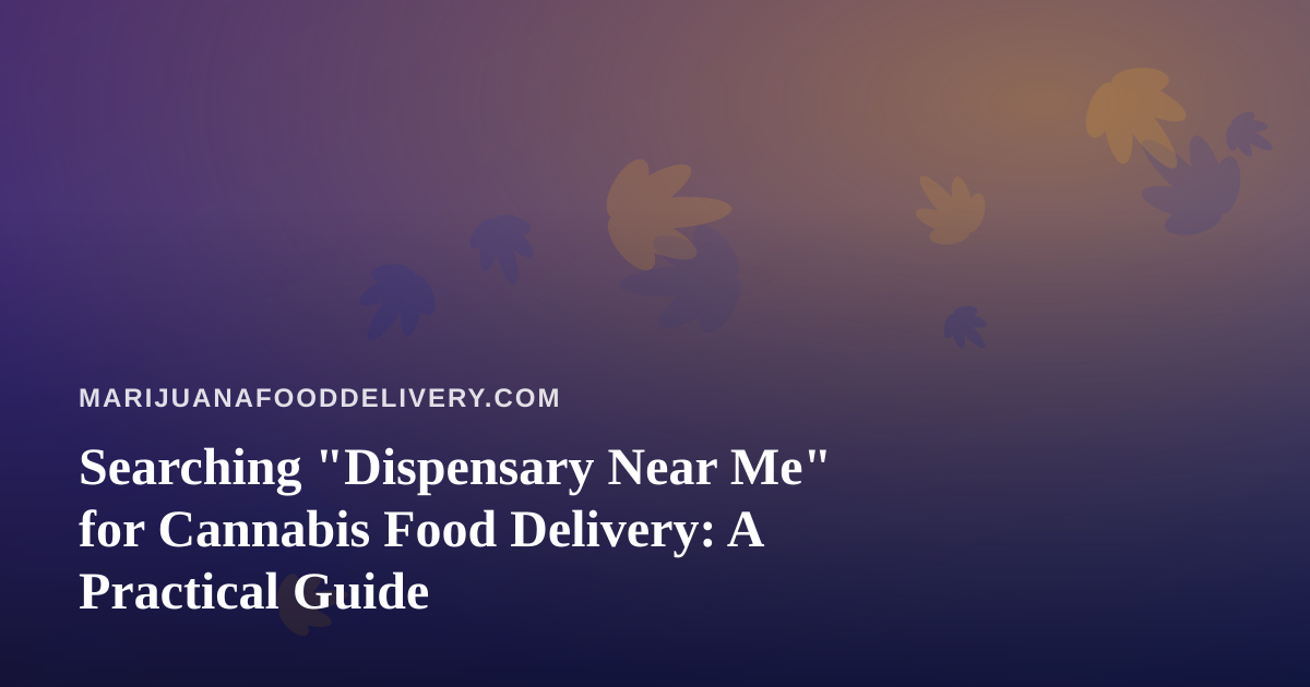 Searching “Dispensary Near Me” for Cannabis Food Delivery: A Practical Guide
