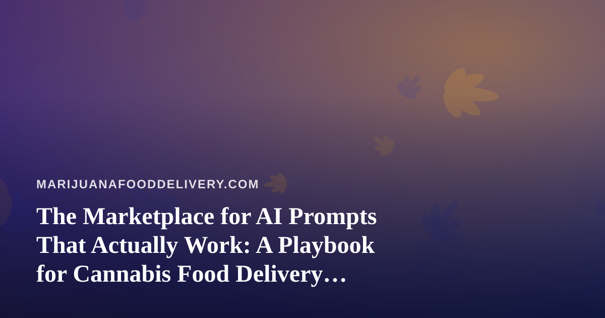 The Marketplace for AI Prompts That Actually Work: A Playbook for Cannabis Food Delivery Operators