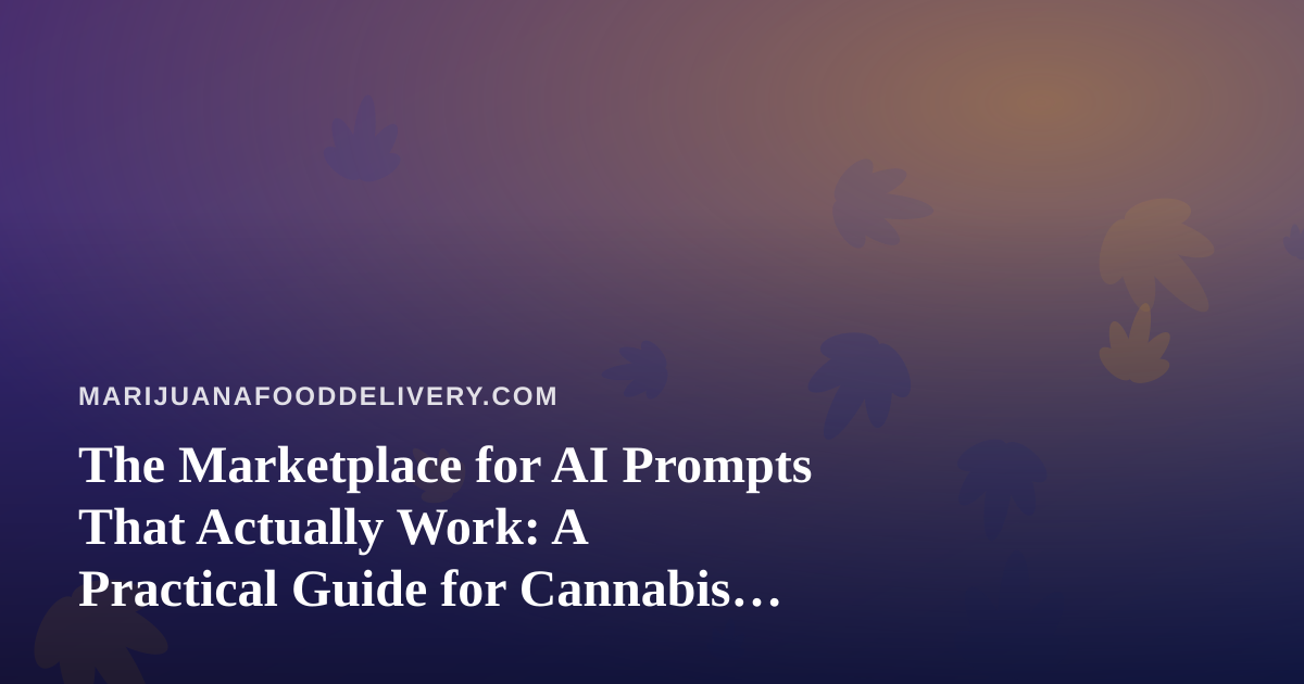 The Marketplace for AI Prompts That Actually Work: A Practical Guide for Cannabis Food Delivery Brands