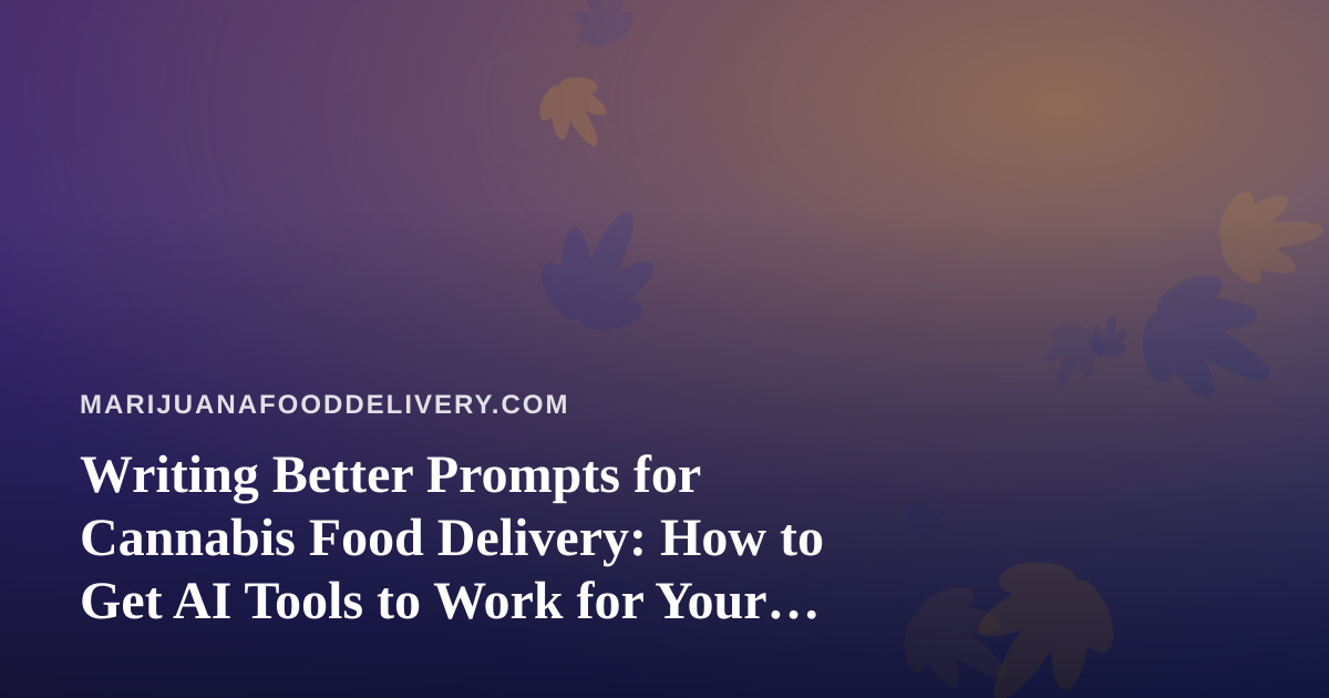 Writing Better Prompts for Cannabis Food Delivery: How to Get AI Tools to Work for Your Operation